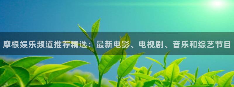 pg门徒娱乐平台下载入口：摩根娱乐频道推荐精选：最新电影、电视剧、音乐和综艺节目