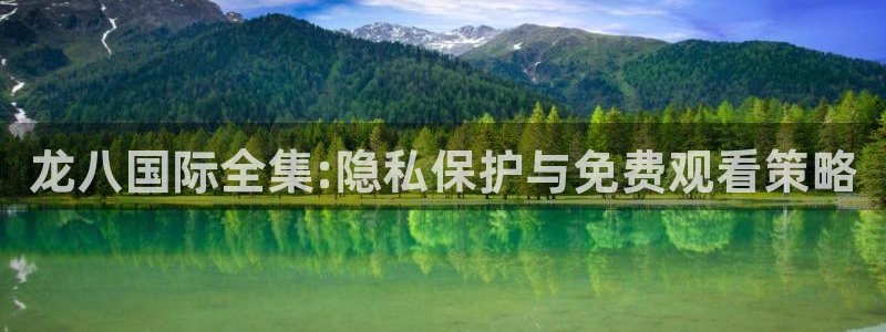 门徒娱乐加拿大下载：龙八国际全集:隐私保护与免费观看策略