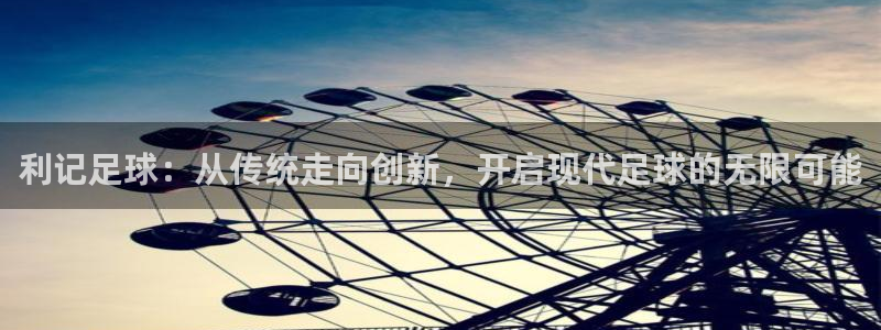 门徒娱乐3平台注册：利记足球：从传统走向创新，开启现代足球的无限可能