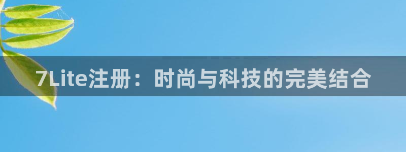门徒娱乐是什么平台：7Lite注册：时尚与科技的完美结合