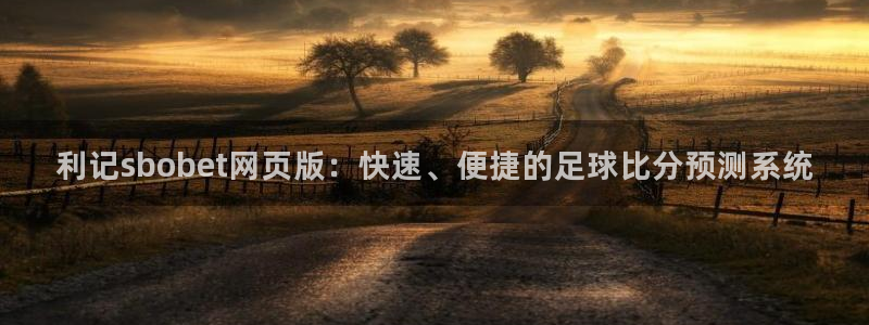 门徒娱乐体育f开号：利记sbobet网页版：快速、便捷的足球比分预测系统