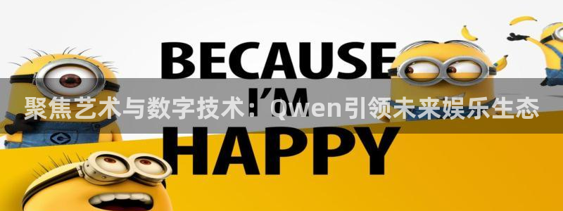 门徒娱乐平台官方入口下载：聚焦艺术与数字技术：Qwen引领未来娱乐生态