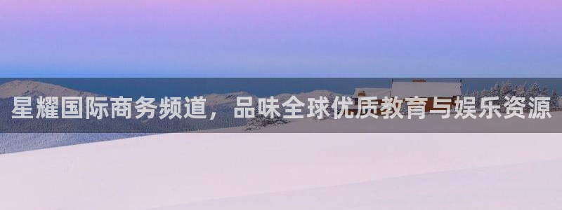 南宫门徒娱乐官网版：星耀国际商务频道，品味全球优质教育与娱乐资源