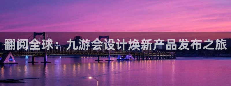 门徒娱乐加拿大：翻阅全球：九游会设计焕新产品发布之旅