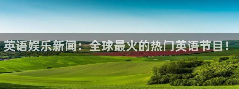 门徒娱乐体育注册登录入口：英语娱乐新闻：全球最火的热门英语节目！