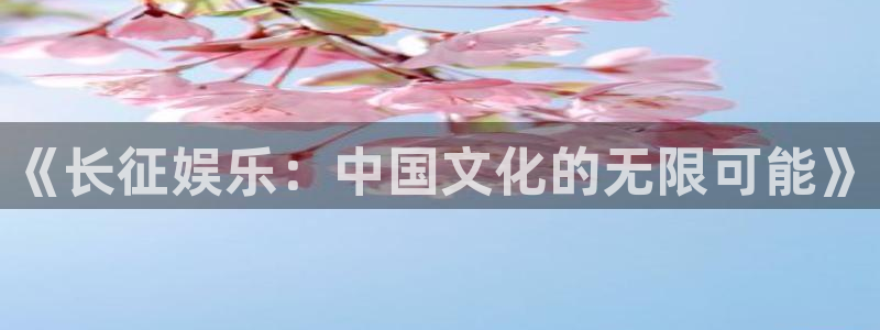 门徒娱乐网页版：《长征娱乐：中国文化的无限可能》