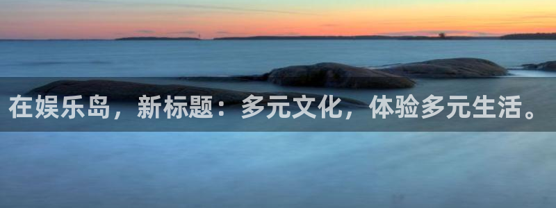 门徒娱乐2平台注册：在娱乐岛，新标题：多元文化，体验多元生活。