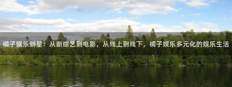 门徒娱乐5招商：橘子娱乐新星：从新综艺到电影，从线上到线下，橘子娱乐多元化的娱乐