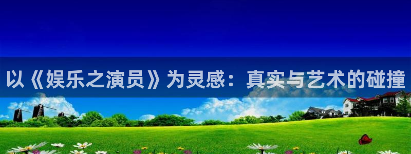 门徒娱乐ccmpc：以《娱乐之演员》为灵感：真实与艺术的碰撞