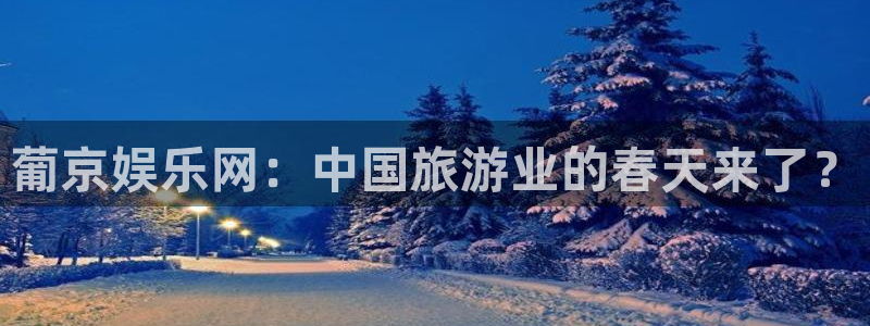 门徒娱乐网页版登：葡京娱乐网：中国旅游业的春天来了？