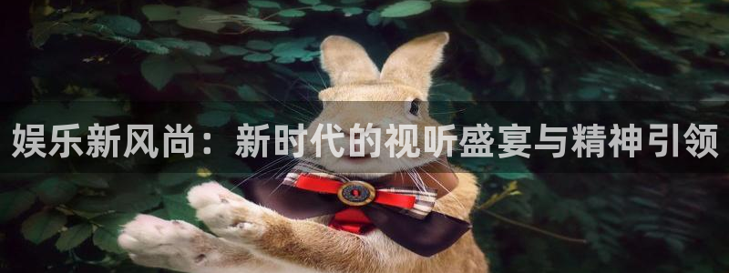 门徒娱乐注册网站app：娱乐新风尚：新时代的视听盛宴与精神引领