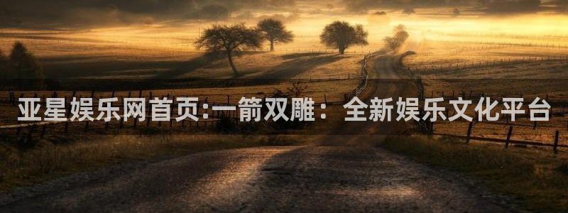 门徒娱乐娱乐：亚星娱乐网首页:一箭双雕：全新娱乐文化平台